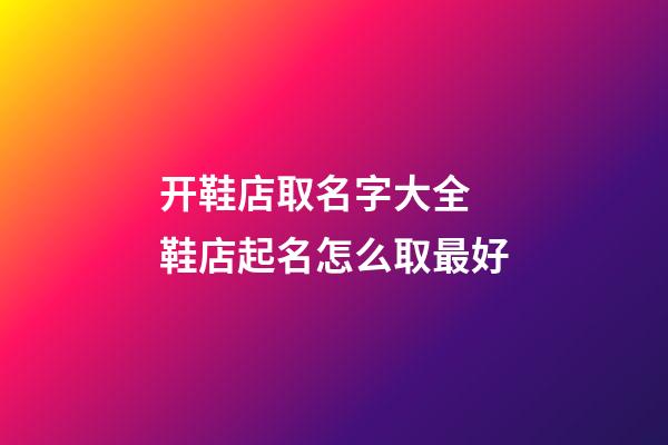 开鞋店取名字大全 鞋店起名怎么取最好-第1张-店铺起名-玄机派